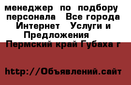 менеджер  по  подбору  персонала - Все города Интернет » Услуги и Предложения   . Пермский край,Губаха г.